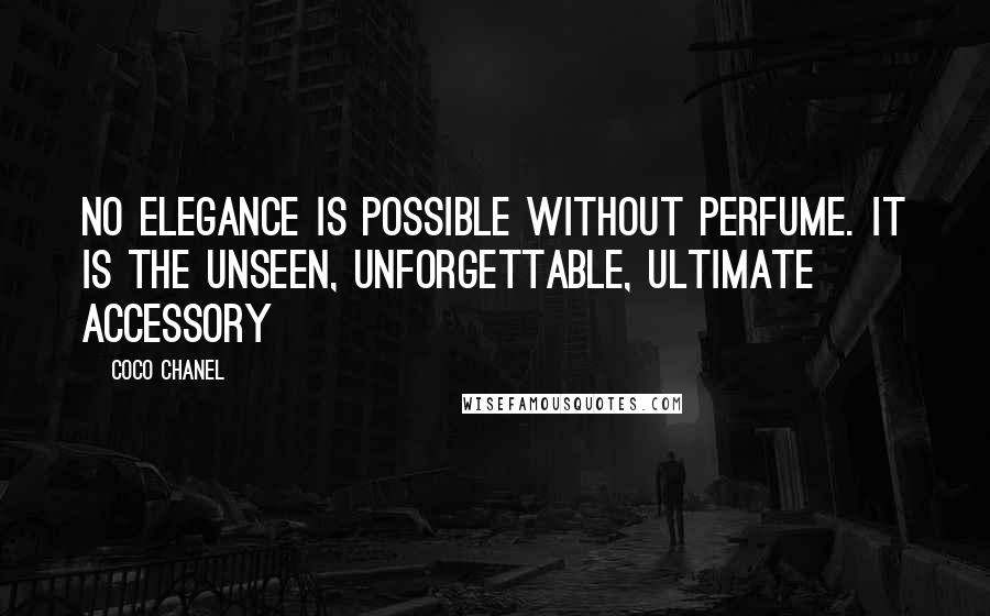Coco Chanel Quotes: No elegance is possible without perfume. It is the unseen, unforgettable, ultimate accessory