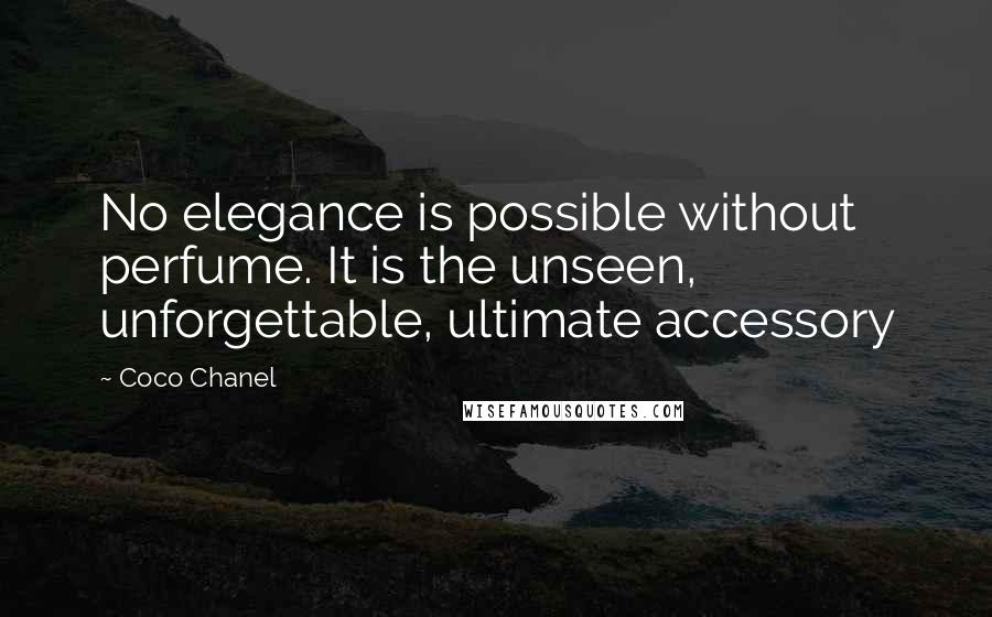 Coco Chanel Quotes: No elegance is possible without perfume. It is the unseen, unforgettable, ultimate accessory