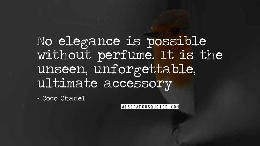 Coco Chanel Quotes: No elegance is possible without perfume. It is the unseen, unforgettable, ultimate accessory