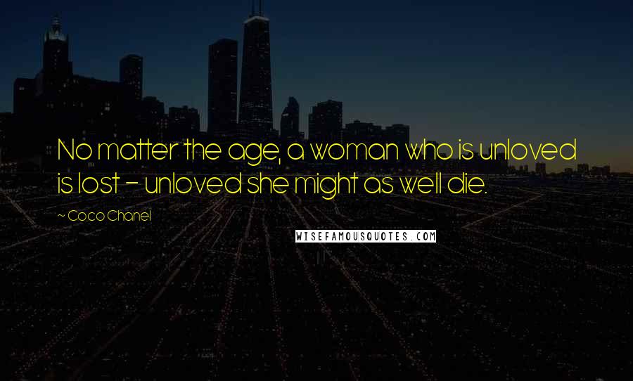 Coco Chanel Quotes: No matter the age, a woman who is unloved is lost - unloved she might as well die.