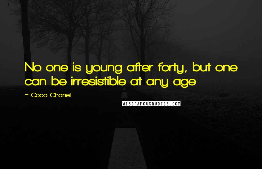 Coco Chanel Quotes: No one is young after forty, but one can be irresistible at any age
