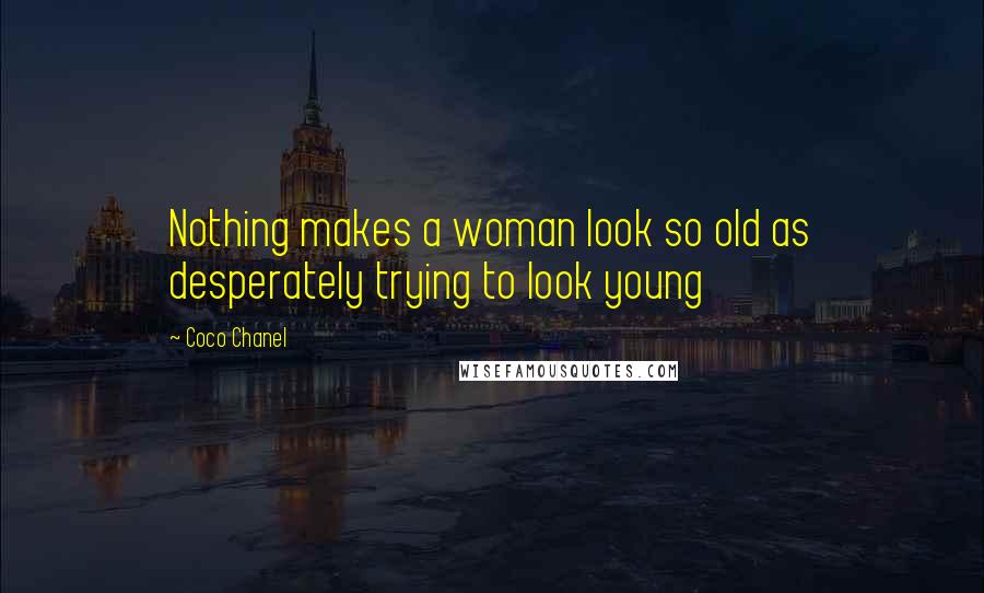 Coco Chanel Quotes: Nothing makes a woman look so old as desperately trying to look young