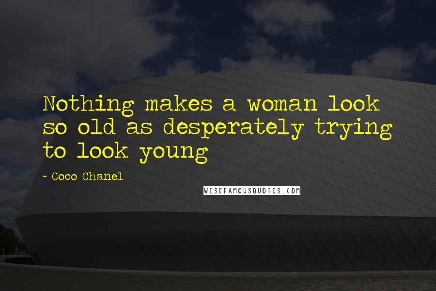 Coco Chanel Quotes: Nothing makes a woman look so old as desperately trying to look young