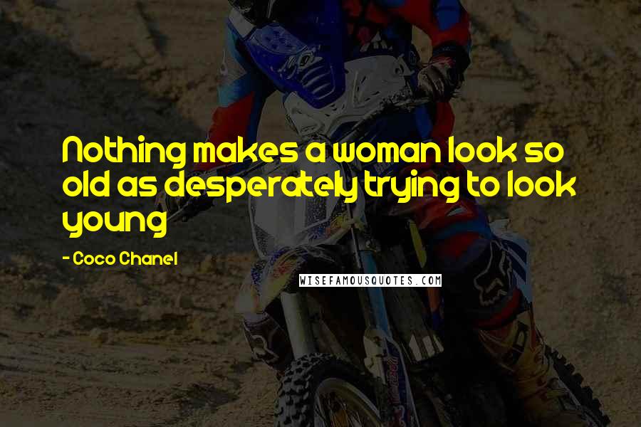 Coco Chanel Quotes: Nothing makes a woman look so old as desperately trying to look young