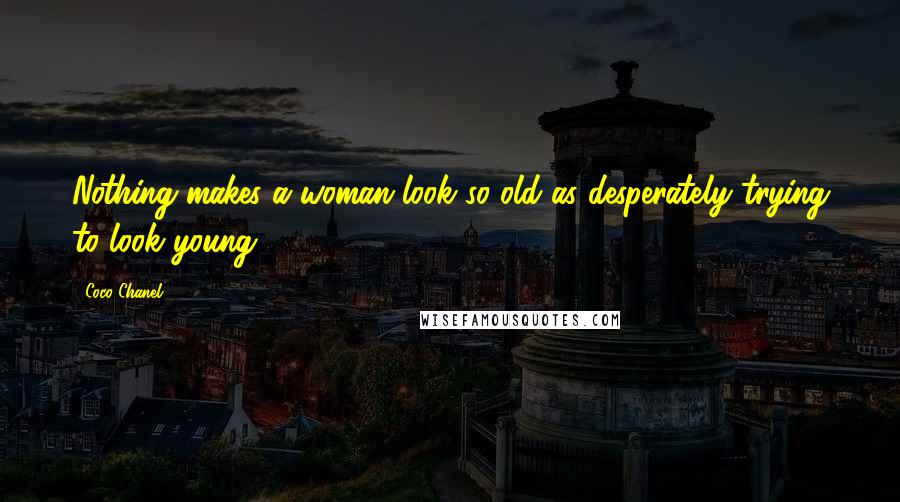 Coco Chanel Quotes: Nothing makes a woman look so old as desperately trying to look young