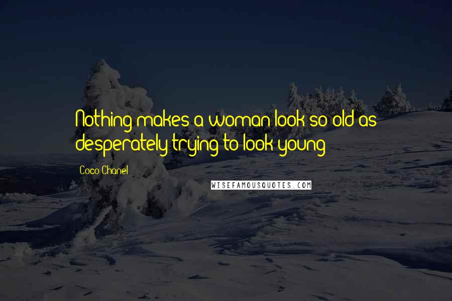 Coco Chanel Quotes: Nothing makes a woman look so old as desperately trying to look young