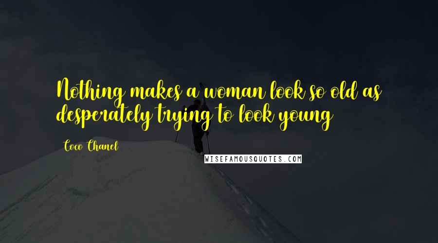 Coco Chanel Quotes: Nothing makes a woman look so old as desperately trying to look young