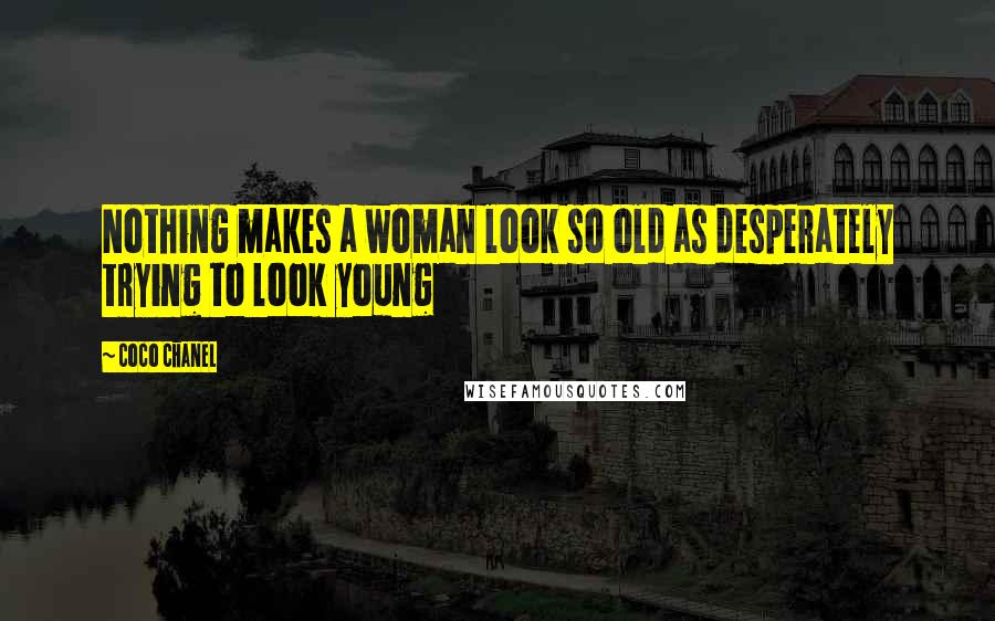 Coco Chanel Quotes: Nothing makes a woman look so old as desperately trying to look young