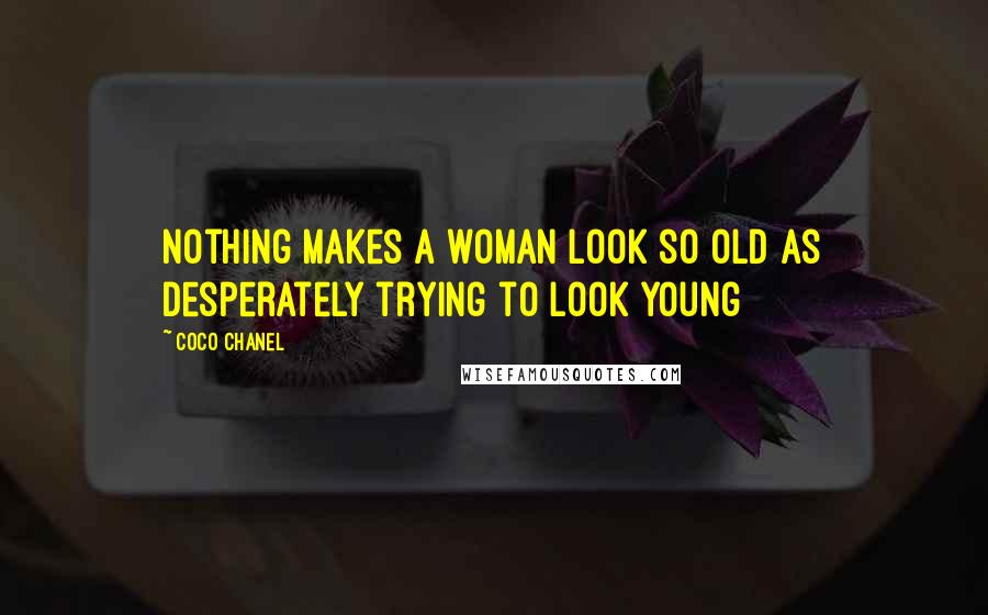 Coco Chanel Quotes: Nothing makes a woman look so old as desperately trying to look young