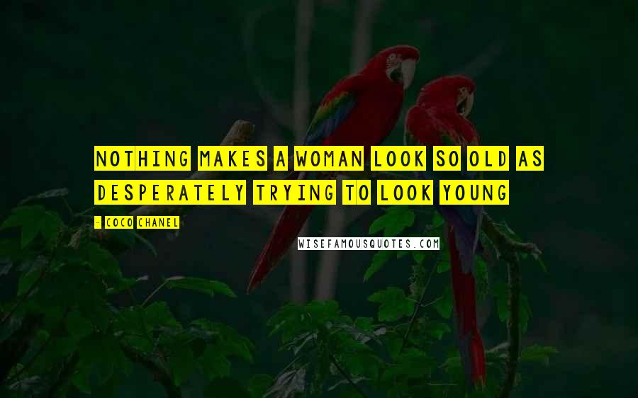 Coco Chanel Quotes: Nothing makes a woman look so old as desperately trying to look young