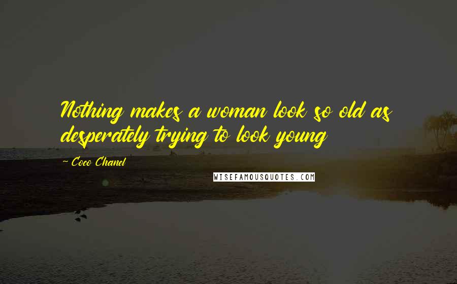 Coco Chanel Quotes: Nothing makes a woman look so old as desperately trying to look young