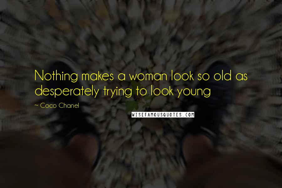 Coco Chanel Quotes: Nothing makes a woman look so old as desperately trying to look young