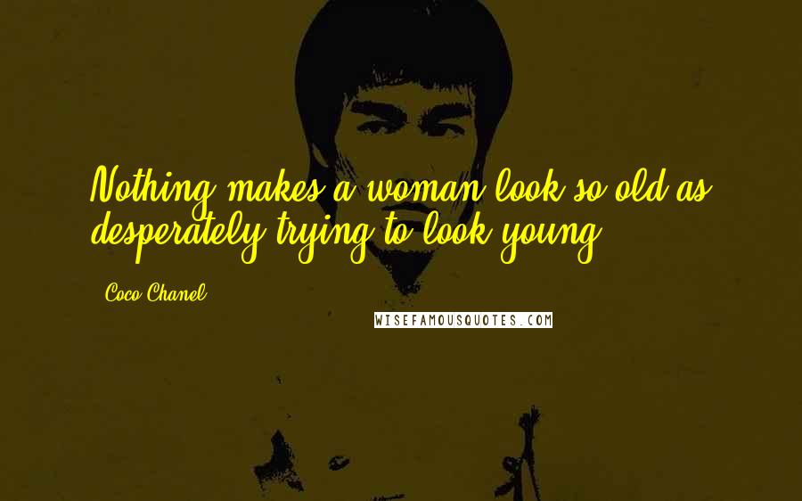 Coco Chanel Quotes: Nothing makes a woman look so old as desperately trying to look young