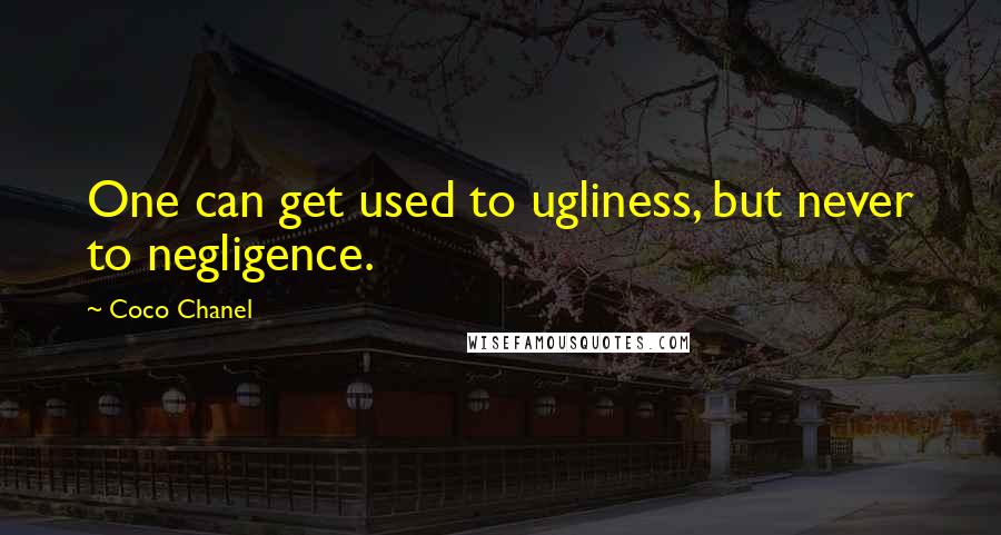 Coco Chanel Quotes: One can get used to ugliness, but never to negligence.