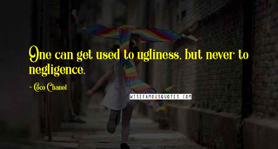 Coco Chanel Quotes: One can get used to ugliness, but never to negligence.