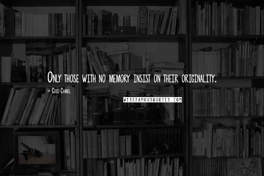 Coco Chanel Quotes: Only those with no memory insist on their originality.