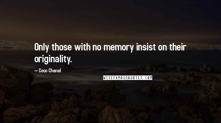 Coco Chanel Quotes: Only those with no memory insist on their originality.