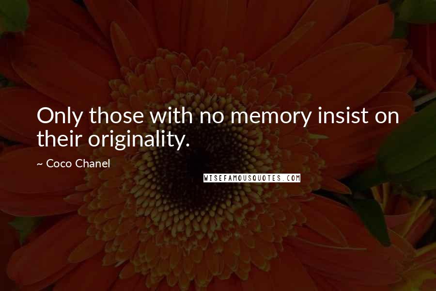 Coco Chanel Quotes: Only those with no memory insist on their originality.