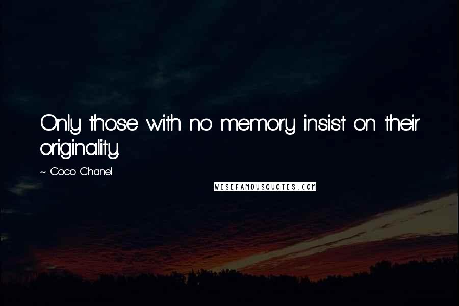 Coco Chanel Quotes: Only those with no memory insist on their originality.