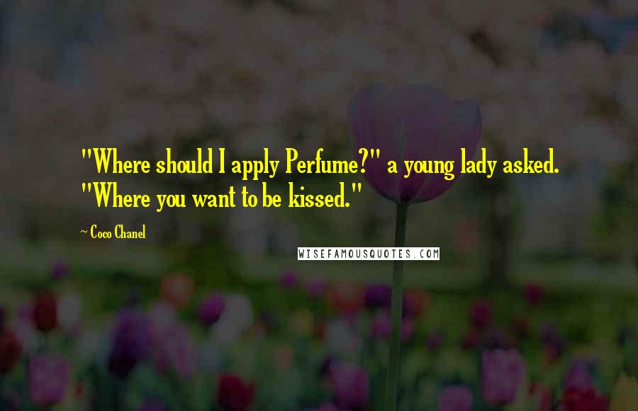 Coco Chanel Quotes: "Where should I apply Perfume?" a young lady asked. "Where you want to be kissed."