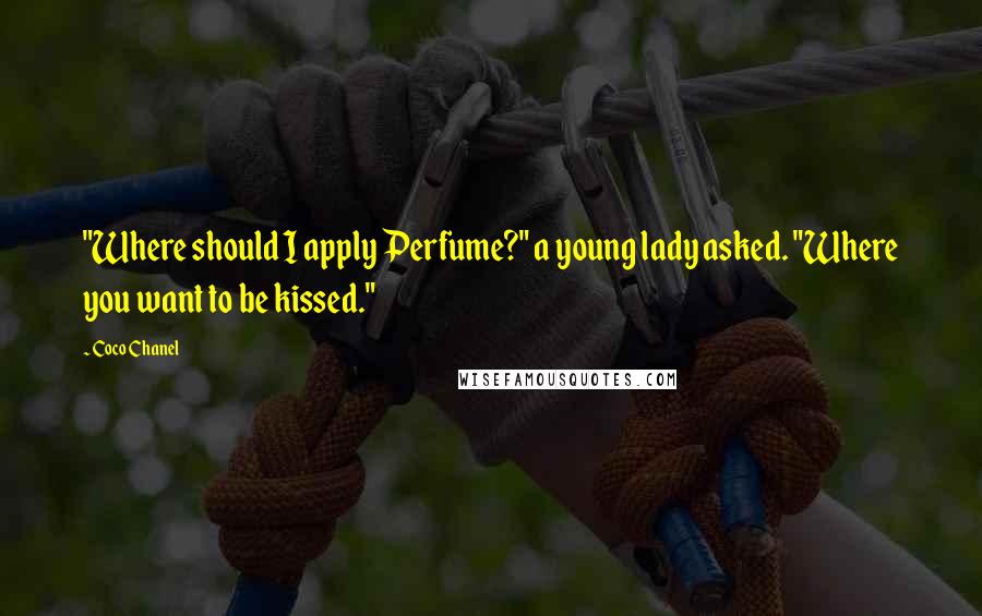 Coco Chanel Quotes: "Where should I apply Perfume?" a young lady asked. "Where you want to be kissed."
