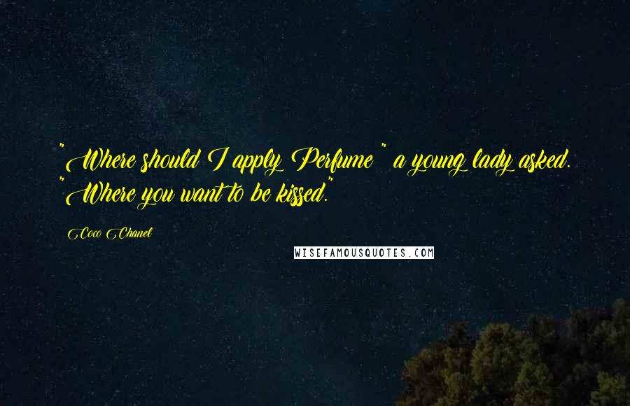 Coco Chanel Quotes: "Where should I apply Perfume?" a young lady asked. "Where you want to be kissed."