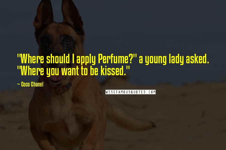 Coco Chanel Quotes: "Where should I apply Perfume?" a young lady asked. "Where you want to be kissed."