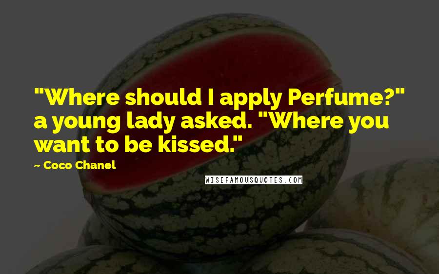Coco Chanel Quotes: "Where should I apply Perfume?" a young lady asked. "Where you want to be kissed."