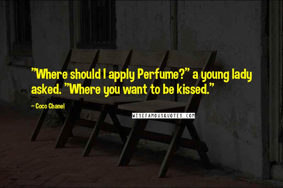 Coco Chanel Quotes: "Where should I apply Perfume?" a young lady asked. "Where you want to be kissed."