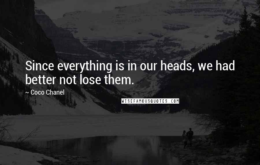 Coco Chanel Quotes: Since everything is in our heads, we had better not lose them.