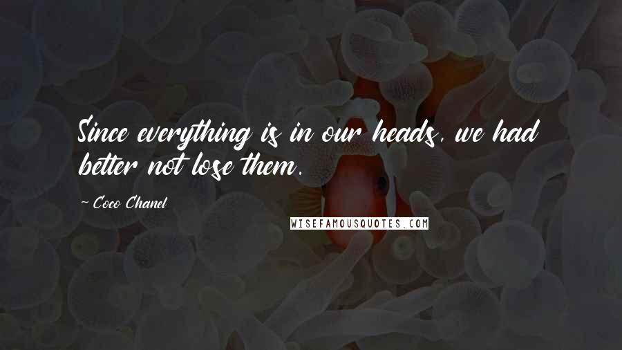 Coco Chanel Quotes: Since everything is in our heads, we had better not lose them.