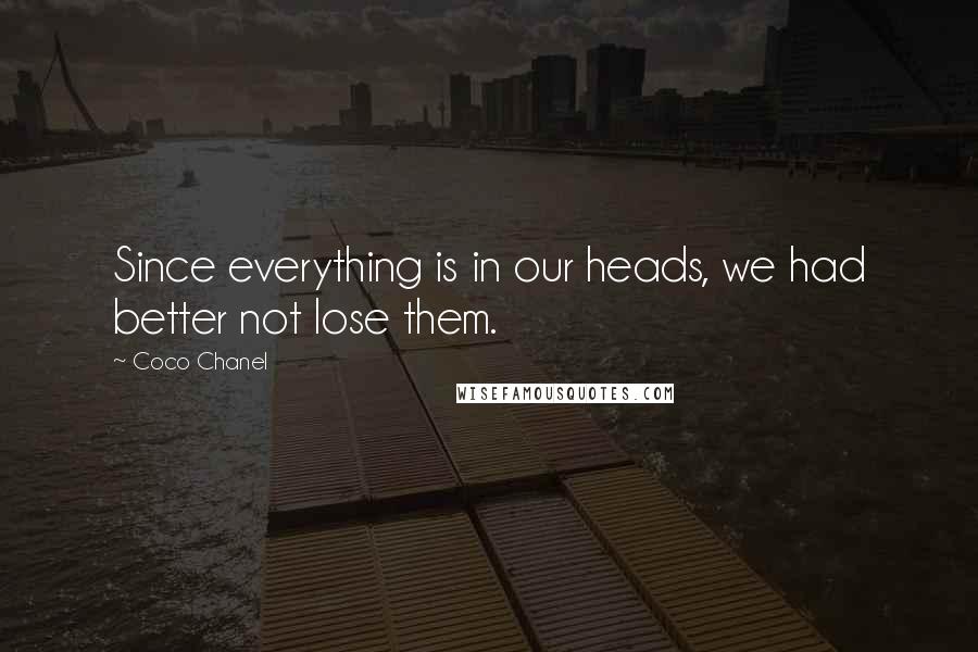 Coco Chanel Quotes: Since everything is in our heads, we had better not lose them.