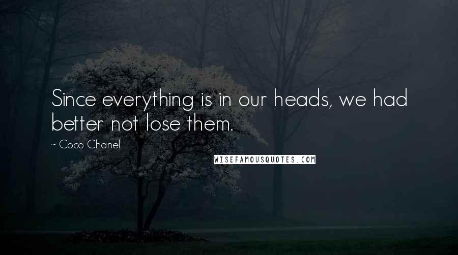 Coco Chanel Quotes: Since everything is in our heads, we had better not lose them.