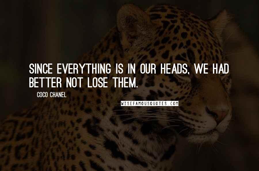 Coco Chanel Quotes: Since everything is in our heads, we had better not lose them.