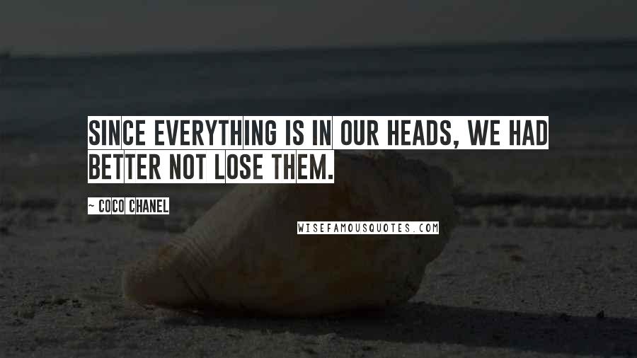 Coco Chanel Quotes: Since everything is in our heads, we had better not lose them.