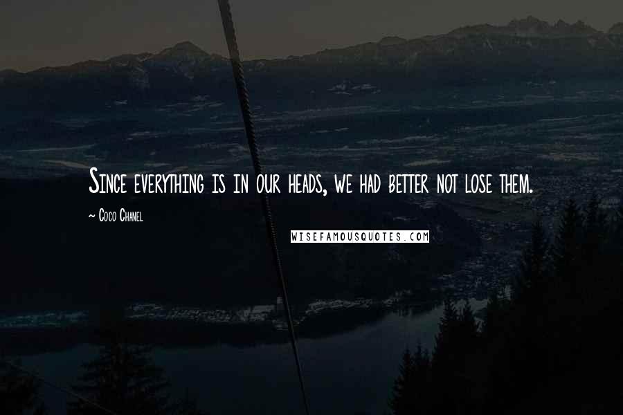 Coco Chanel Quotes: Since everything is in our heads, we had better not lose them.