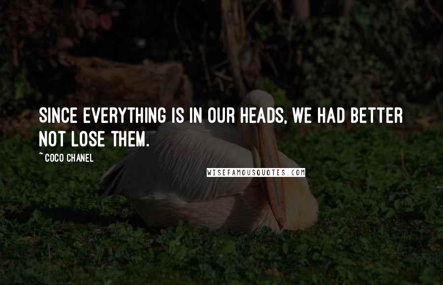 Coco Chanel Quotes: Since everything is in our heads, we had better not lose them.
