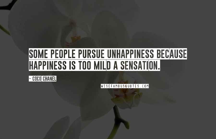 Coco Chanel Quotes: Some people pursue unhappiness because happiness is too mild a sensation.