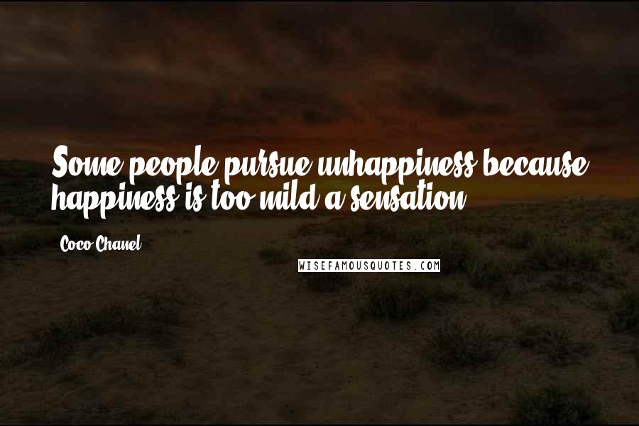 Coco Chanel Quotes: Some people pursue unhappiness because happiness is too mild a sensation.