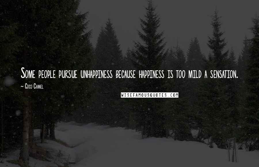 Coco Chanel Quotes: Some people pursue unhappiness because happiness is too mild a sensation.