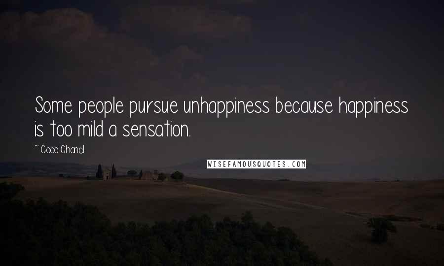 Coco Chanel Quotes: Some people pursue unhappiness because happiness is too mild a sensation.