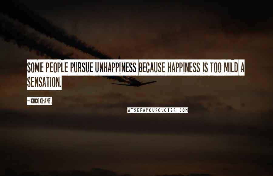 Coco Chanel Quotes: Some people pursue unhappiness because happiness is too mild a sensation.