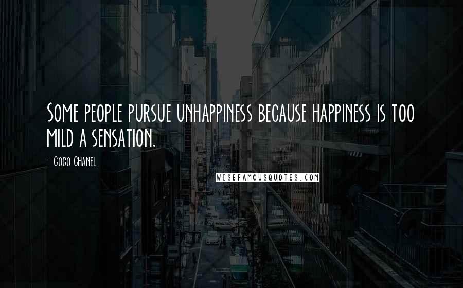 Coco Chanel Quotes: Some people pursue unhappiness because happiness is too mild a sensation.