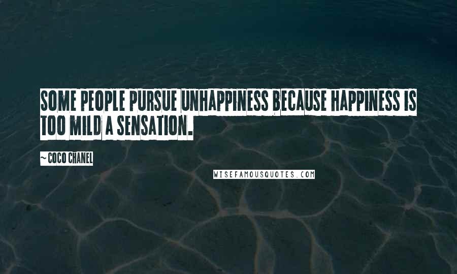 Coco Chanel Quotes: Some people pursue unhappiness because happiness is too mild a sensation.