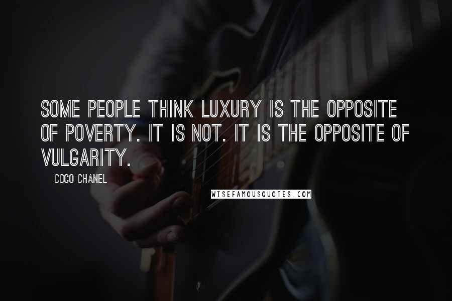 Coco Chanel Quotes: Some people think luxury is the opposite of poverty. It is not. It is the opposite of vulgarity.
