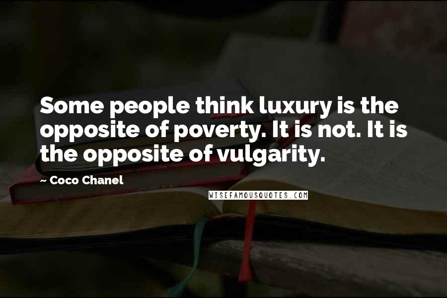 Coco Chanel Quotes: Some people think luxury is the opposite of poverty. It is not. It is the opposite of vulgarity.