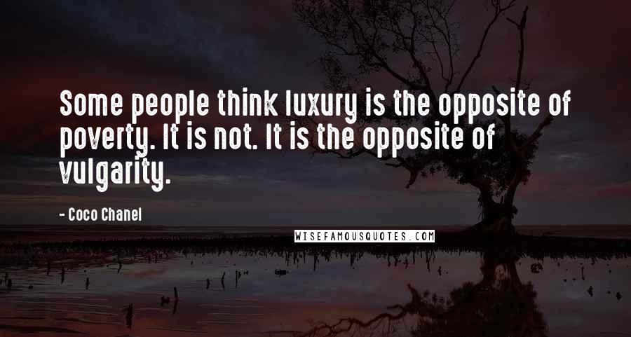 Coco Chanel Quotes: Some people think luxury is the opposite of poverty. It is not. It is the opposite of vulgarity.