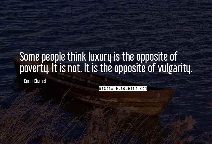 Coco Chanel Quotes: Some people think luxury is the opposite of poverty. It is not. It is the opposite of vulgarity.
