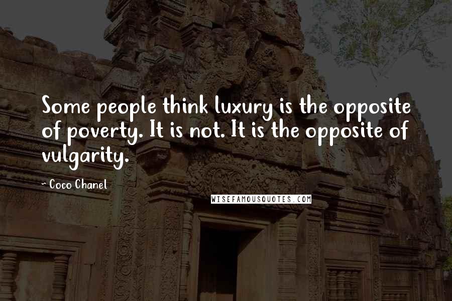 Coco Chanel Quotes: Some people think luxury is the opposite of poverty. It is not. It is the opposite of vulgarity.