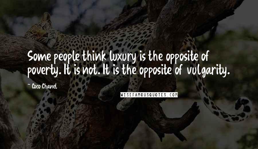 Coco Chanel Quotes: Some people think luxury is the opposite of poverty. It is not. It is the opposite of vulgarity.